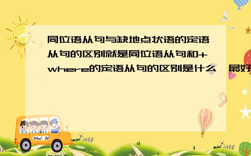 同位语从句与缺地点状语的定语从句的区别就是同位语从句和+where的定语从句的区别是什么,最好举几个例子