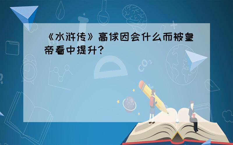 《水浒传》高俅因会什么而被皇帝看中提升?