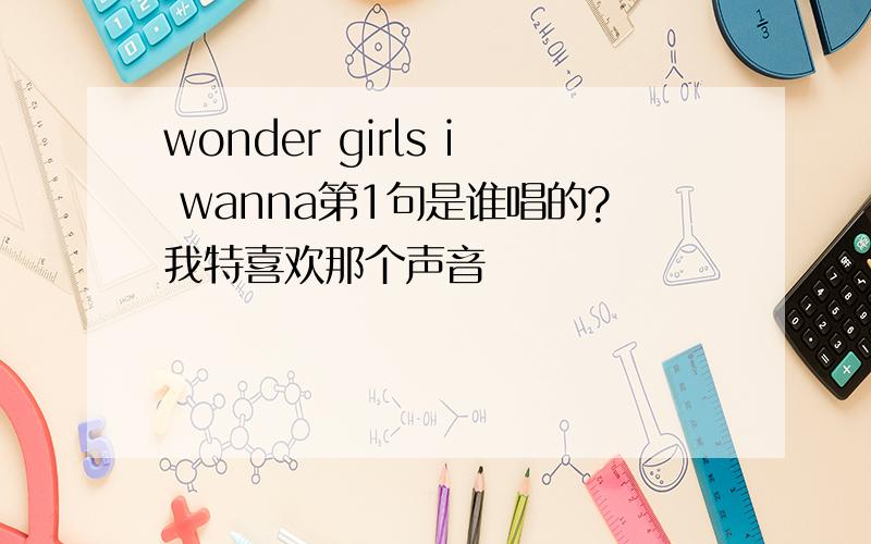 wonder girls i wanna第1句是谁唱的?我特喜欢那个声音