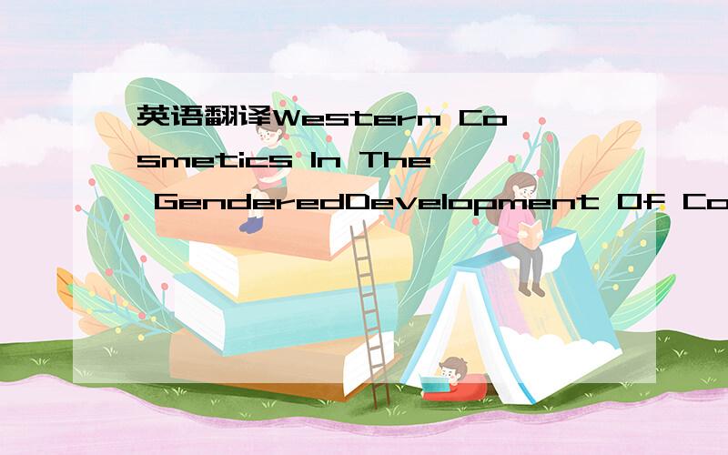 英语翻译Western Cosmetics In The GenderedDevelopment Of Consumer CultureIn China