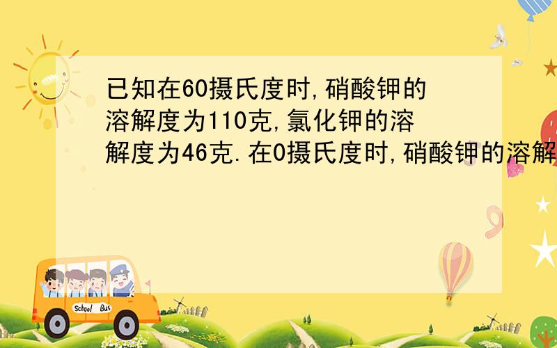 已知在60摄氏度时,硝酸钾的溶解度为110克,氯化钾的溶解度为46克.在0摄氏度时,硝酸钾的溶解度为18克,氯化钾的溶解度为30克.(1),若在60摄氏度时,有50克硝酸钾和氯化钾的混合物溶于100克水中,降