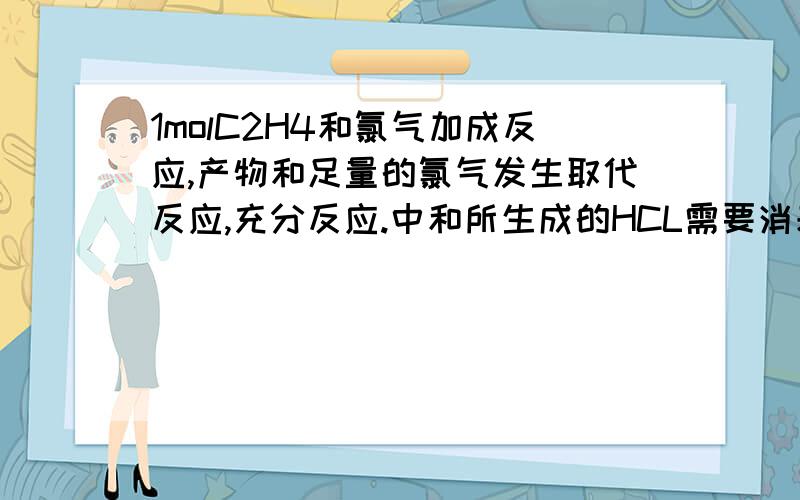 1molC2H4和氯气加成反应,产物和足量的氯气发生取代反应,充分反应.中和所生成的HCL需要消耗NaOH物质的量