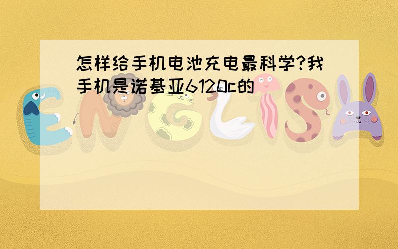 怎样给手机电池充电最科学?我手机是诺基亚6120c的