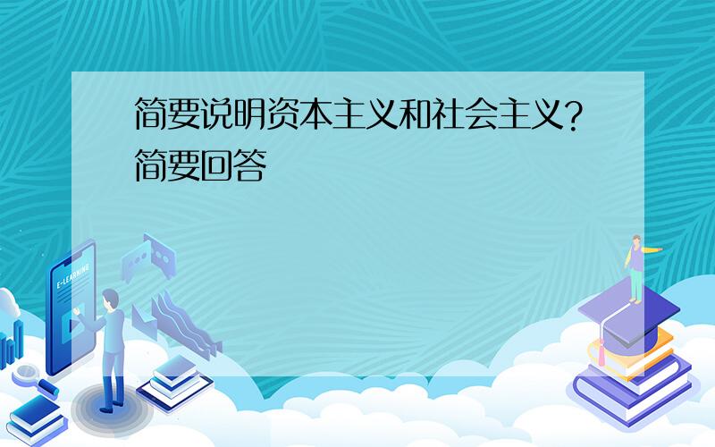 简要说明资本主义和社会主义?简要回答