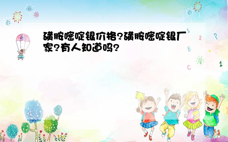 磺胺嘧啶银价格?磺胺嘧啶银厂家?有人知道吗?