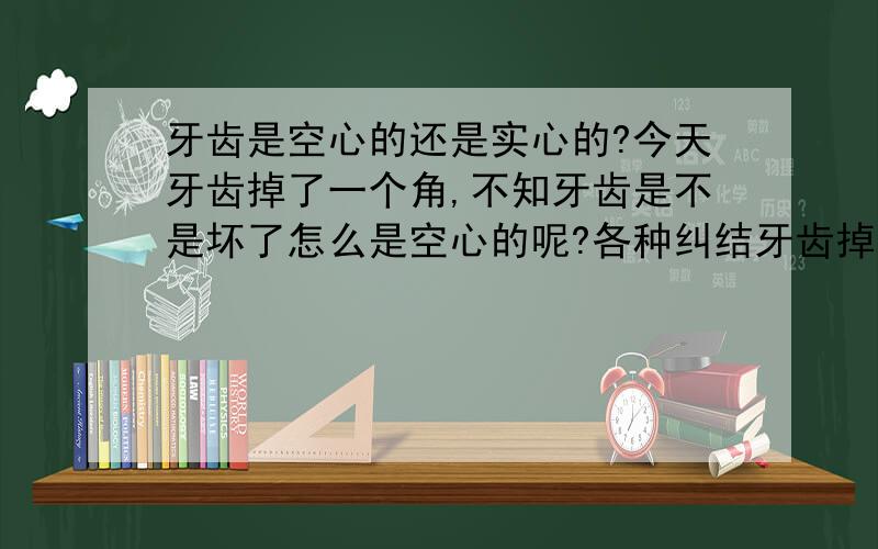 牙齿是空心的还是实心的?今天牙齿掉了一个角,不知牙齿是不是坏了怎么是空心的呢?各种纠结牙齿掉一个角要怎么处理呢?补牙还是不管它了?