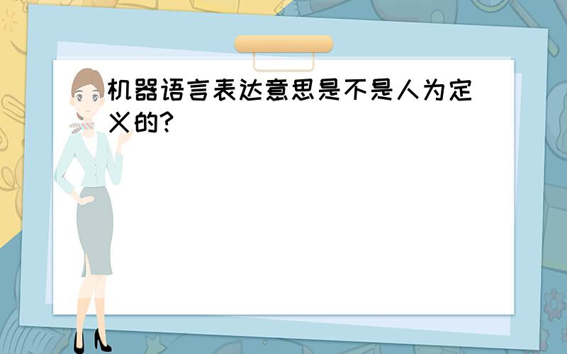 机器语言表达意思是不是人为定义的?