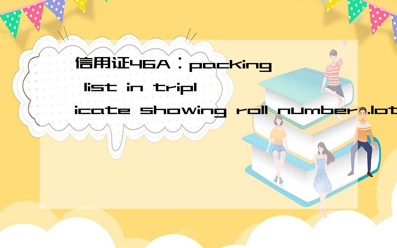 信用证46A：packing list in triplicate showing roll number .lot number and quantity of each roll请帮忙翻译一下,谢谢