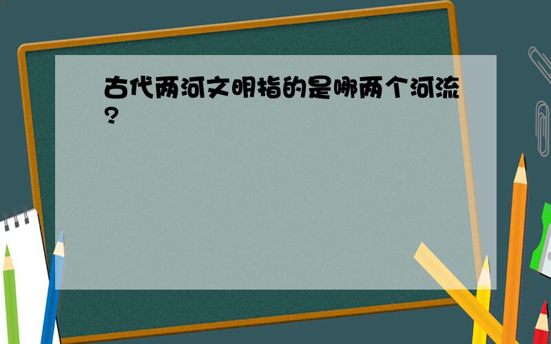 古代两河文明指的是哪两个河流?