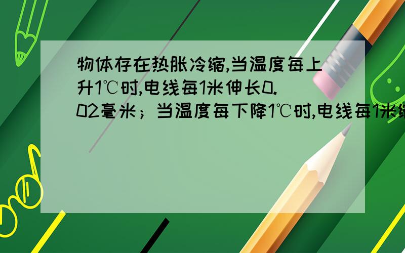 物体存在热胀冷缩,当温度每上升1℃时,电线每1米伸长0.02毫米；当温度每下降1℃时,电线每1米缩短0.02毫米.该市的最高气温是40℃,最低气温是-10℃,在架设电车时,当时的气温是15℃,求架设的电