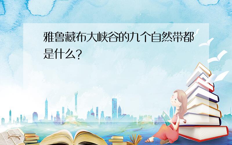 雅鲁藏布大峡谷的九个自然带都是什么?