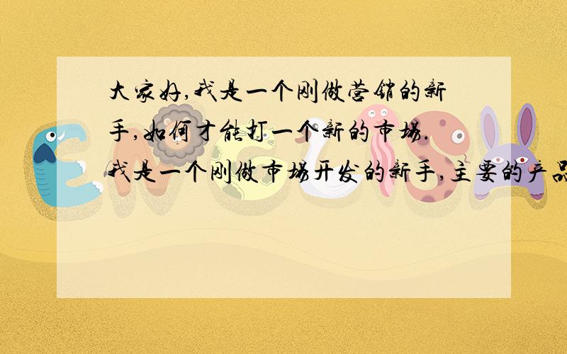 大家好,我是一个刚做营销的新手,如何才能打一个新的市场.我是一个刚做市场开发的新手,主要的产品是建筑脚手架全钢扣件,我想要打开华南片区这个市场,我应该如何制订方案.