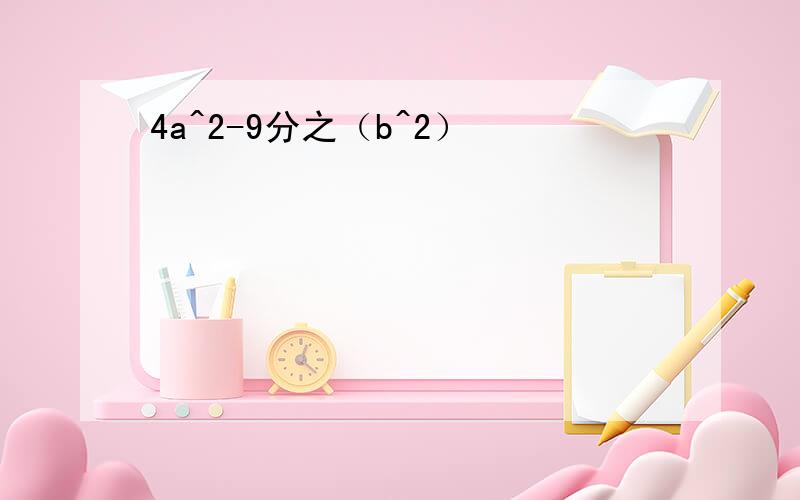 4a^2-9分之（b^2）