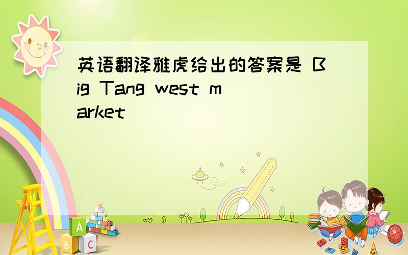 英语翻译雅虎给出的答案是 Big Tang west market