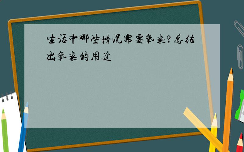 生活中哪些情况需要氧气?总结出氧气的用途