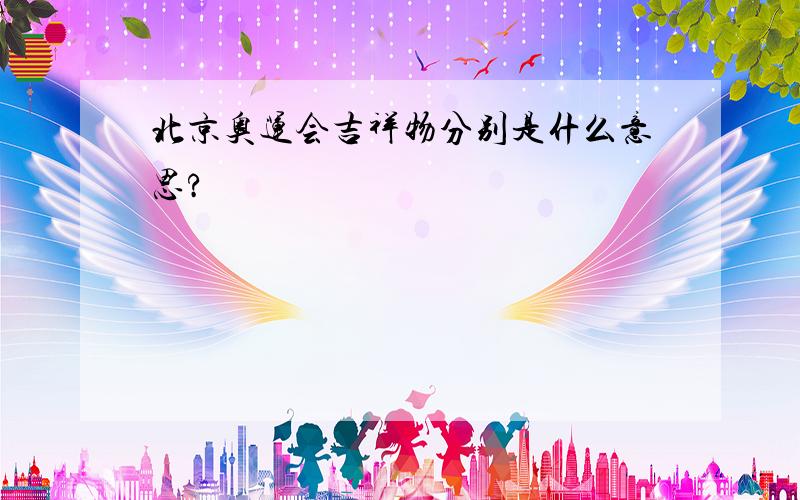 北京奥运会吉祥物分别是什么意思?