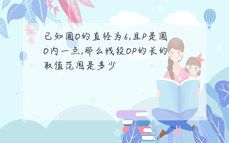 已知圆O的直径为6,且P是圆O内一点,那么线段OP的长的取值范围是多少