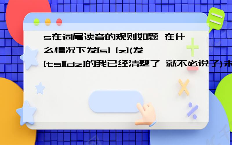 s在词尾读音的规则如题 在什么情况下发[s] [z](发[ts][dz]的我已经清楚了 就不必说了)末尾去y加i再加es的读音是什么