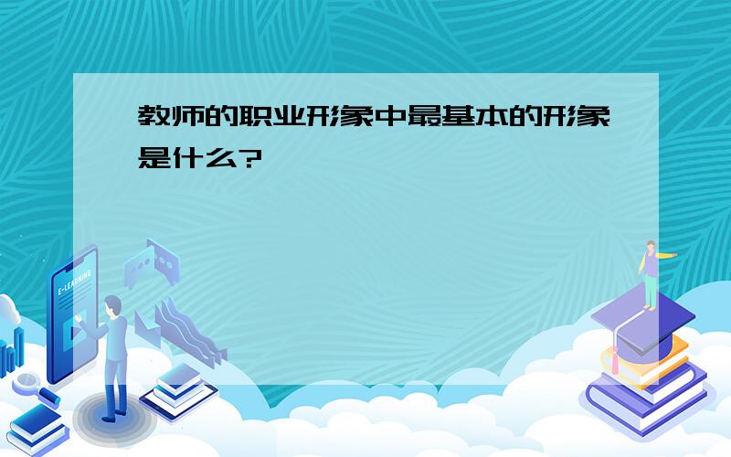 教师的职业形象中最基本的形象是什么?