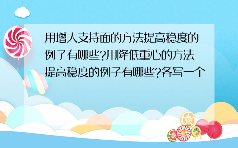 用增大支持面的方法提高稳度的例子有哪些?用降低重心的方法提高稳度的例子有哪些?各写一个