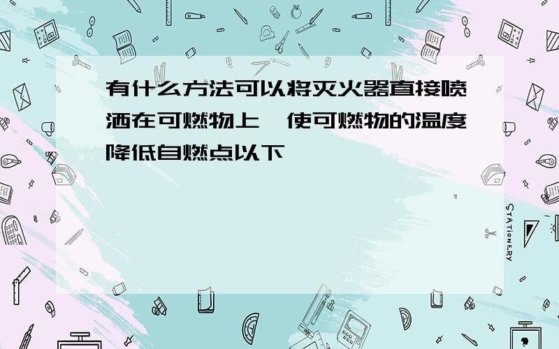 有什么方法可以将灭火器直接喷洒在可燃物上,使可燃物的温度降低自燃点以下