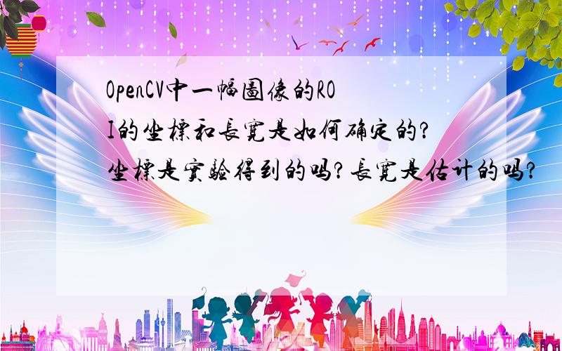 OpenCV中一幅图像的ROI的坐标和长宽是如何确定的?坐标是实验得到的吗?长宽是估计的吗?