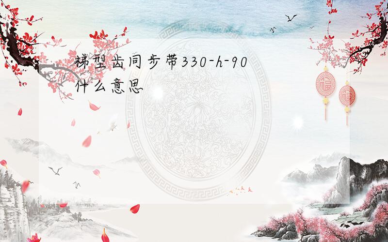 梯型齿同步带330-h-90什么意思