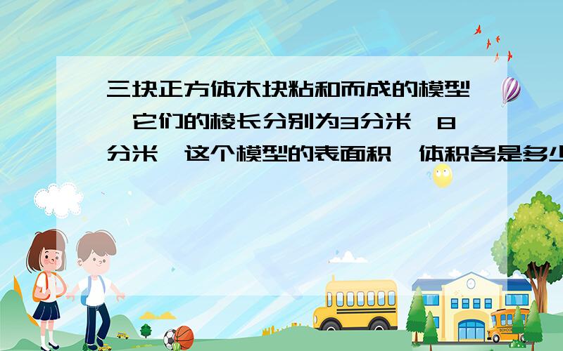 三块正方体木块粘和而成的模型,它们的棱长分别为3分米,8分米,这个模型的表面积、体积各是多少?