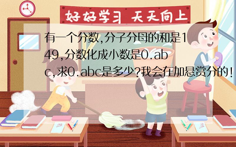 有一个分数,分子分母的和是149,分数化成小数是0.abc,求0.abc是多少?我会在加悬赏分的!