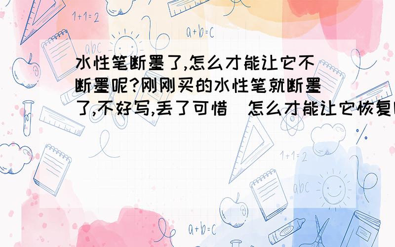 水性笔断墨了,怎么才能让它不断墨呢?刚刚买的水性笔就断墨了,不好写,丢了可惜．怎么才能让它恢复呢?