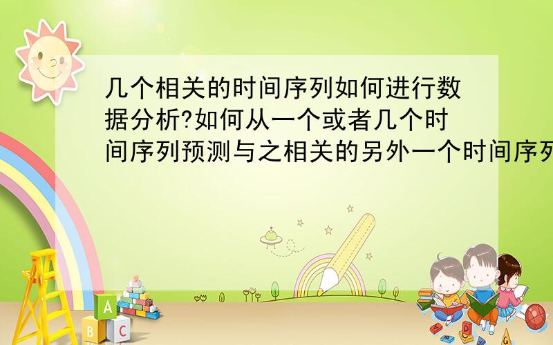 几个相关的时间序列如何进行数据分析?如何从一个或者几个时间序列预测与之相关的另外一个时间序列?