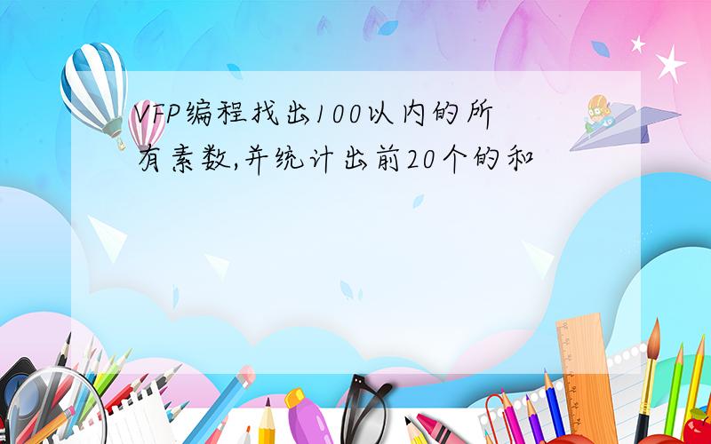 VFP编程找出100以内的所有素数,并统计出前20个的和