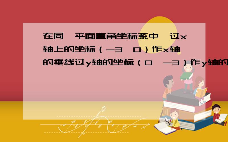 在同一平面直角坐标系中,过x轴上的坐标（-3,0）作x轴的垂线过y轴的坐标（0,-3）作y轴的垂线,两垂线的交点是点A,则点A的坐标是（ ）