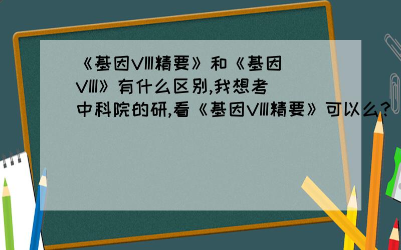 《基因VIII精要》和《基因VIII》有什么区别,我想考中科院的研,看《基因VIII精要》可以么?