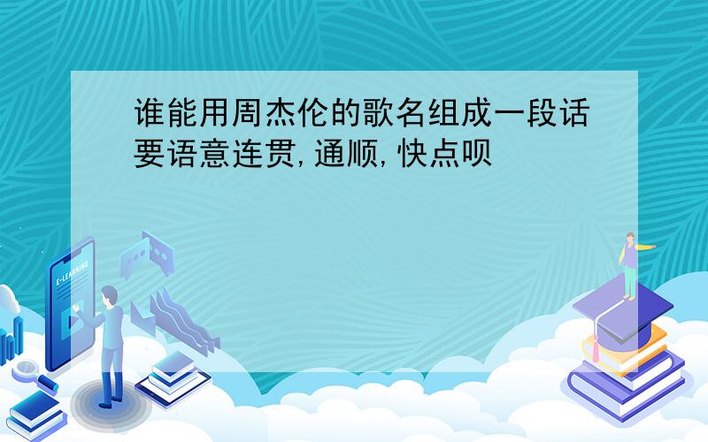 谁能用周杰伦的歌名组成一段话要语意连贯,通顺,快点呗