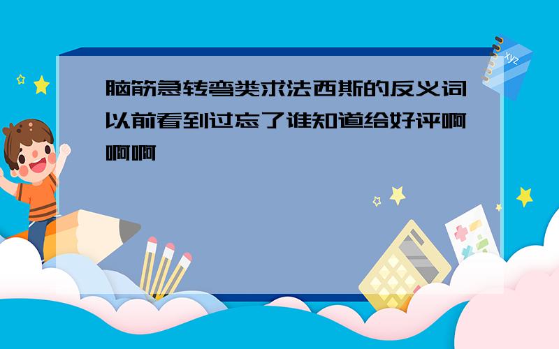 脑筋急转弯类求法西斯的反义词以前看到过忘了谁知道给好评啊啊啊