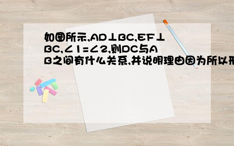 如图所示,AD⊥BC,EF⊥BC,∠1=∠2,则DC与AB之间有什么关系,并说明理由因为所以形式~完整