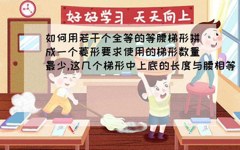 如何用若干个全等的等腰梯形拼成一个菱形要求使用的梯形数量最少,这几个梯形中上底的长度与腰相等