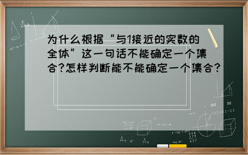 为什么根据“与1接近的实数的全体”这一句话不能确定一个集合?怎样判断能不能确定一个集合?