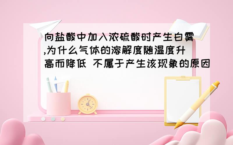 向盐酸中加入浓硫酸时产生白雾,为什么气体的溶解度随温度升高而降低 不属于产生该现象的原因