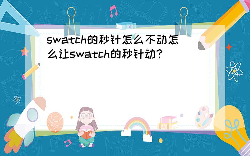 swatch的秒针怎么不动怎么让swatch的秒针动?