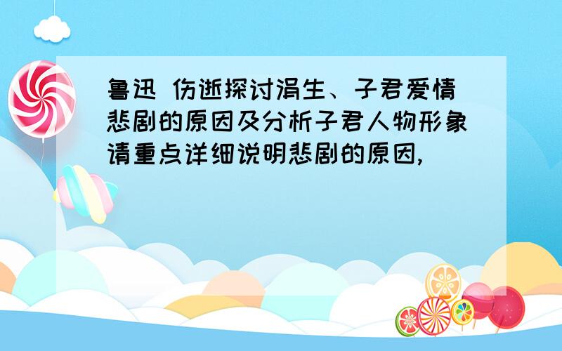 鲁迅 伤逝探讨涓生、子君爱情悲剧的原因及分析子君人物形象请重点详细说明悲剧的原因,