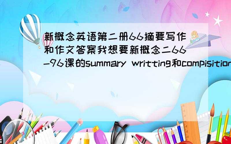 新概念英语第二册66摘要写作和作文答案我想要新概念二66-96课的summary writting和compisition的答案