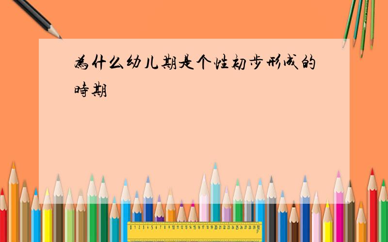 为什么幼儿期是个性初步形成的时期