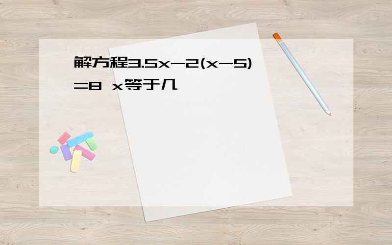 解方程3.5x-2(x-5)=8 x等于几