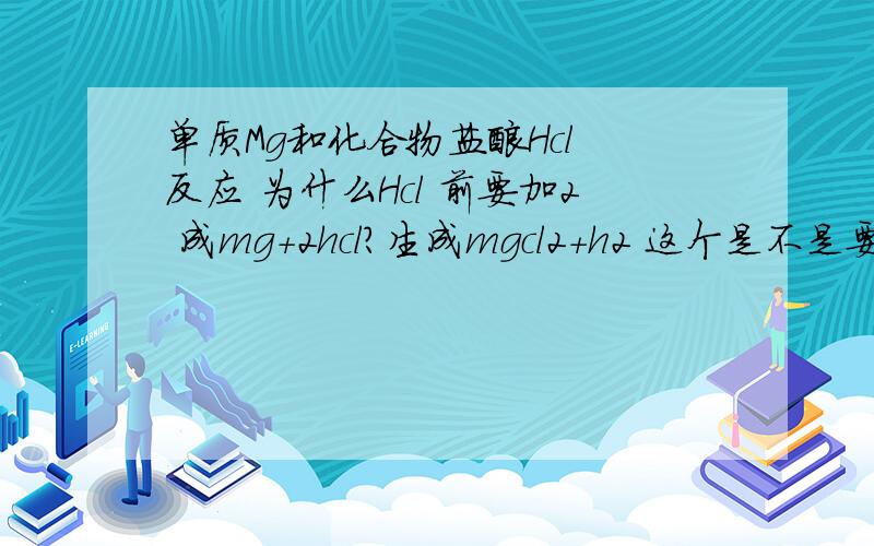 单质Mg和化合物盐酸Hcl 反应 为什么Hcl 前要加2 成mg+2hcl?生成mgcl2+h2 这个是不是要背？以后才能配平