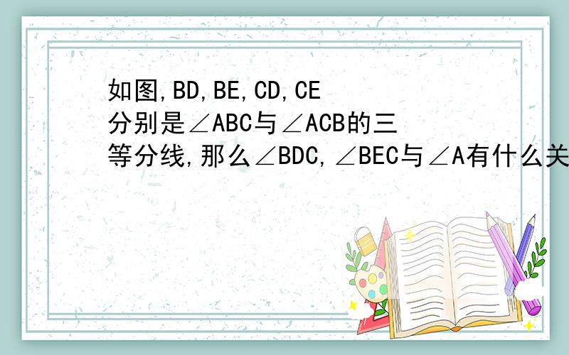 如图,BD,BE,CD,CE分别是∠ABC与∠ACB的三等分线,那么∠BDC,∠BEC与∠A有什么关系?