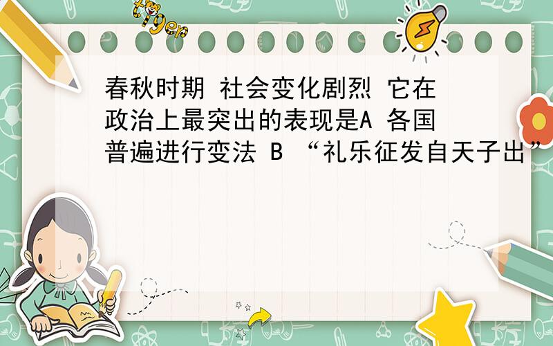 春秋时期 社会变化剧烈 它在政治上最突出的表现是A 各国普遍进行变法 B “礼乐征发自天子出” C “礼乐征发自诸侯出” D 奴隶起义频繁