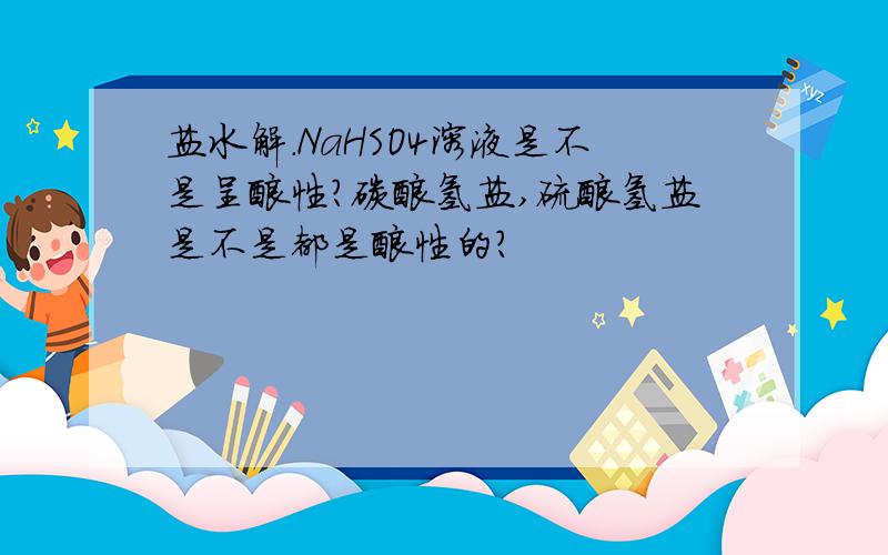 盐水解.NaHSO4溶液是不是呈酸性?碳酸氢盐,硫酸氢盐是不是都是酸性的?