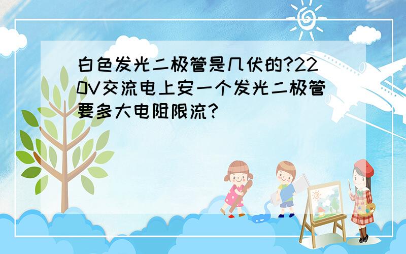 白色发光二极管是几伏的?220V交流电上安一个发光二极管要多大电阻限流?